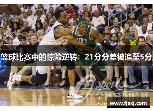 篮球比赛中的惊险逆转：21分分差被追至5分